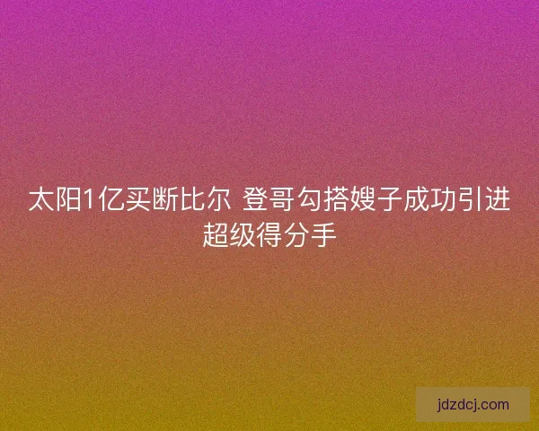 太阳1亿买断比尔 登哥勾搭嫂子成功引进超级得分手