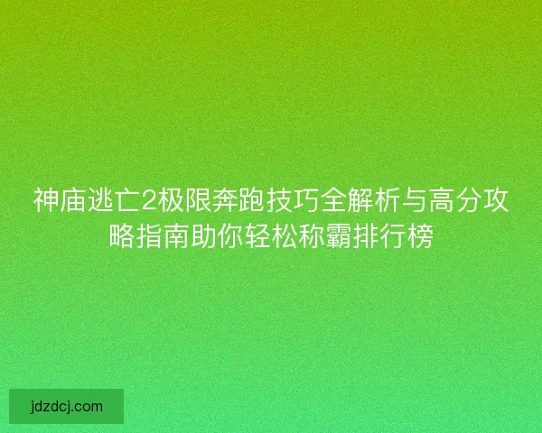 神庙逃亡2极限奔跑技巧全解析与高分攻略指南助你轻松称霸排行榜