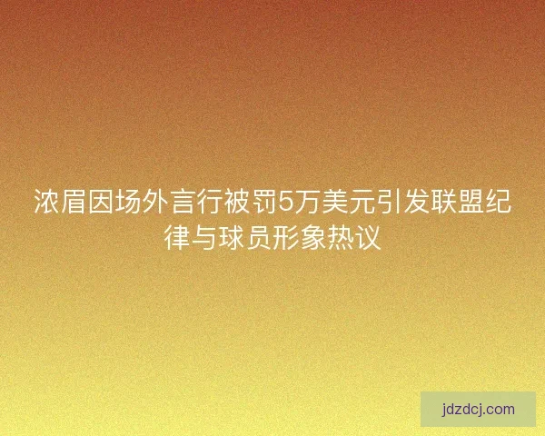 浓眉因场外言行被罚5万美元引发联盟纪律与球员形象热议