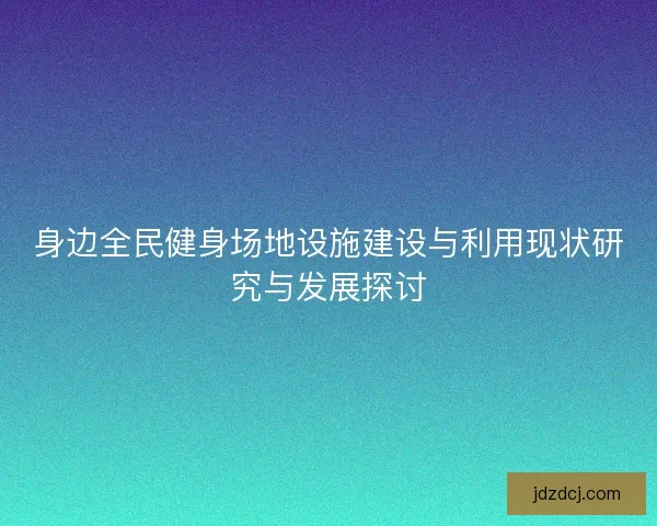 身边全民健身场地设施建设与利用现状研究与发展探讨