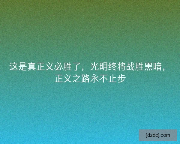 这是真正义必胜了，光明终将战胜黑暗，正义之路永不止步