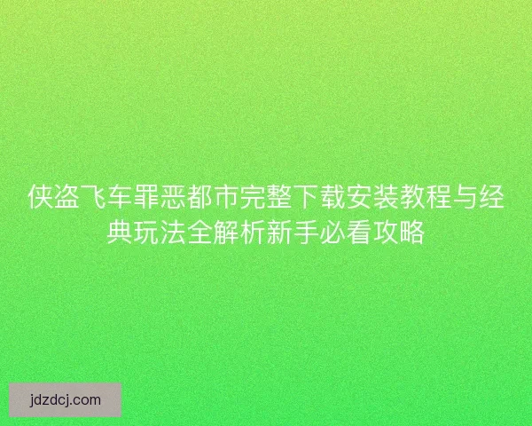 侠盗飞车罪恶都市完整下载安装教程与经典玩法全解析新手必看攻略