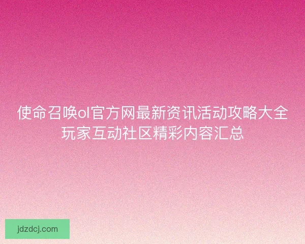 使命召唤ol官方网最新资讯活动攻略大全玩家互动社区精彩内容汇总