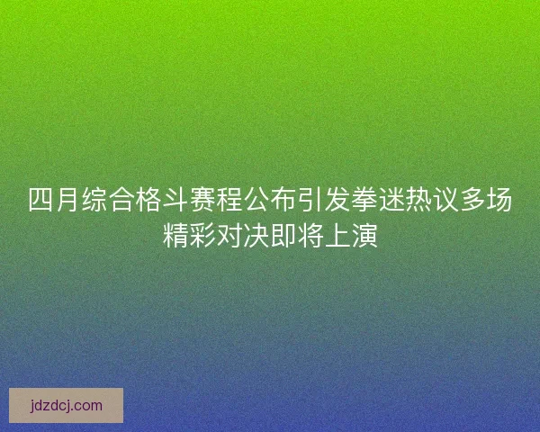 四月综合格斗赛程公布引发拳迷热议多场精彩对决即将上演