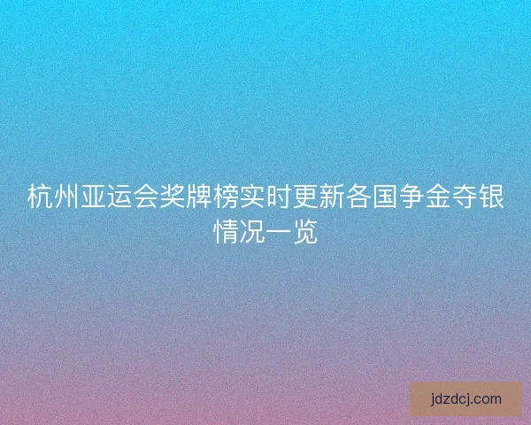 杭州亚运会奖牌榜实时更新各国争金夺银情况一览